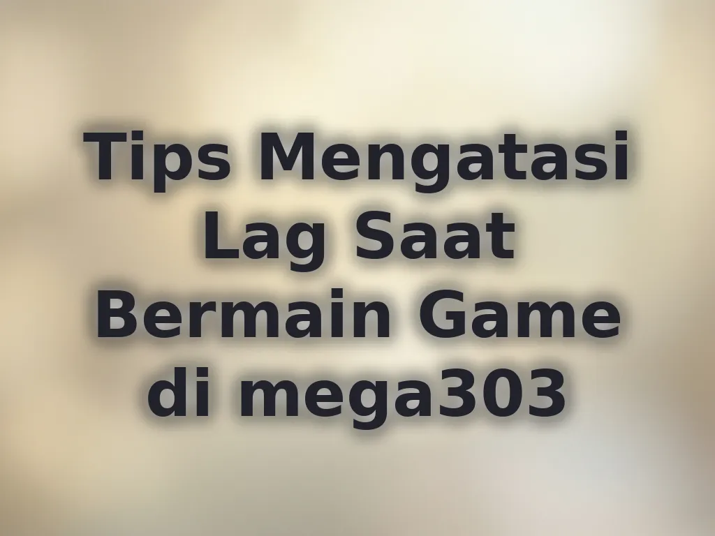 Tips Mengatasi Lag Saat Bermain Game di mega303