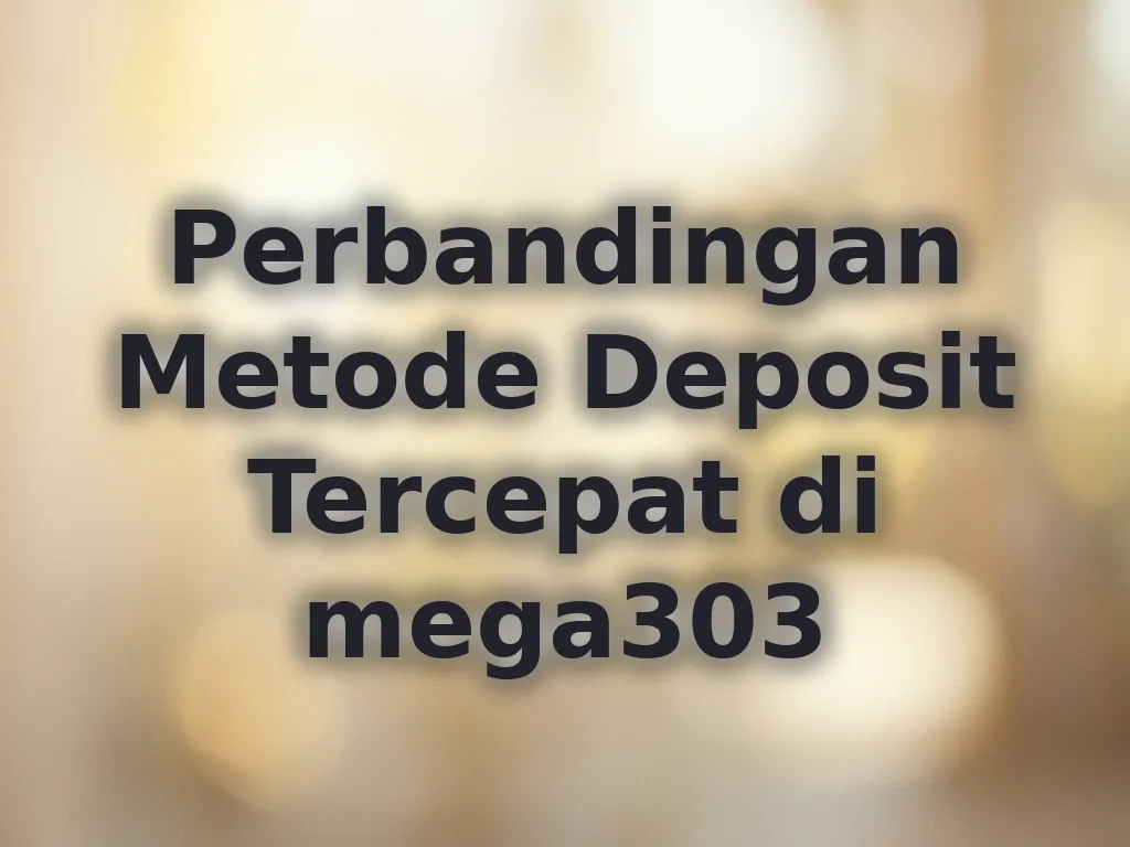 Perbandingan Metode Deposit Tercepat di mega303